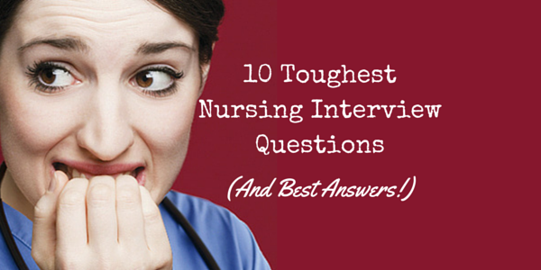 10 TOUGHEST NURSING INTERVIEW QUESTIONS (AND BEST ANSWERS!)