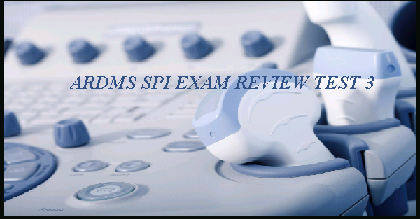 ARDMS SPI Exam Review TEST 3 - StudyPK